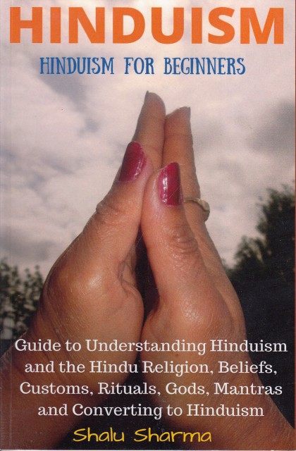 HINDUISM: Hinduism for Beginners: Guide to Understanding Hinduism and the Hindu Religion, Beliefs, Customs, Rituals, Gods, Mantras and Converting to Hinduism